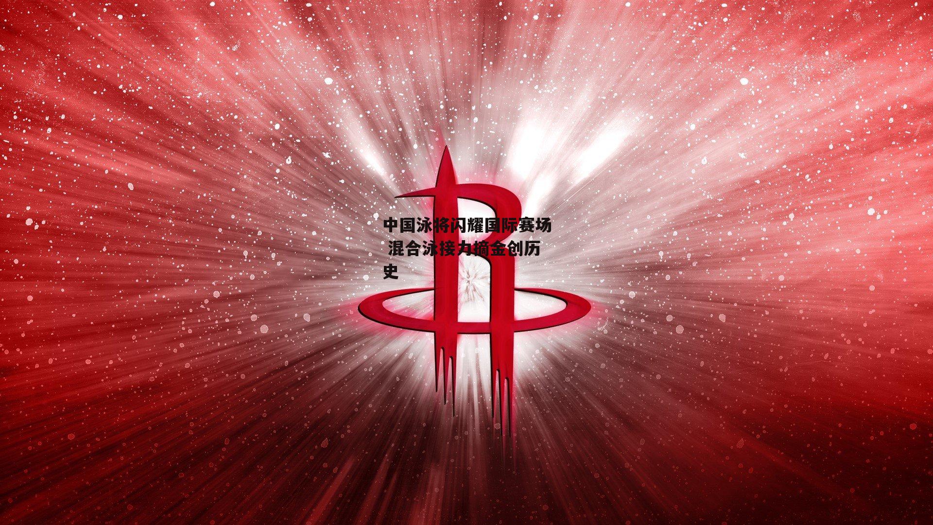 中国泳将闪耀国际赛场 混合泳接力摘金创历史