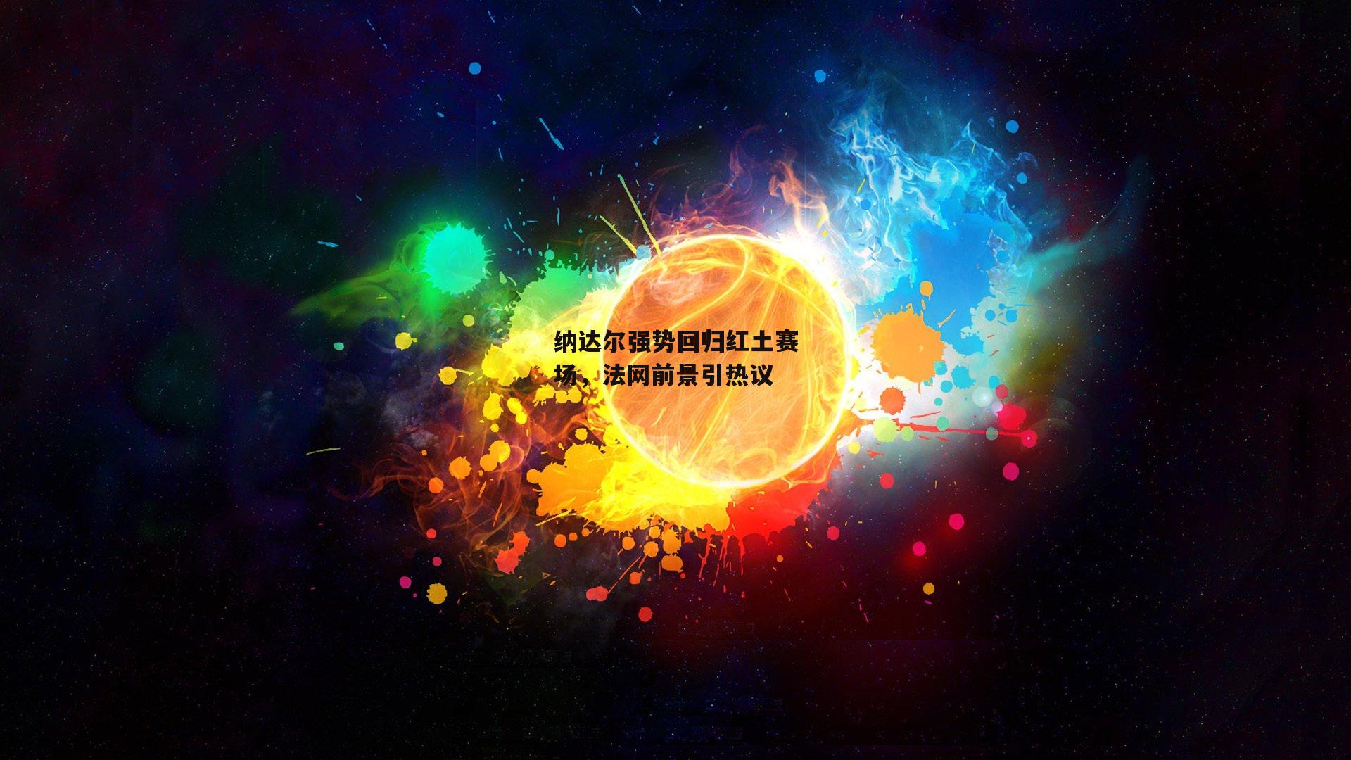 纳达尔强势回归红土赛场，法网前景引热议