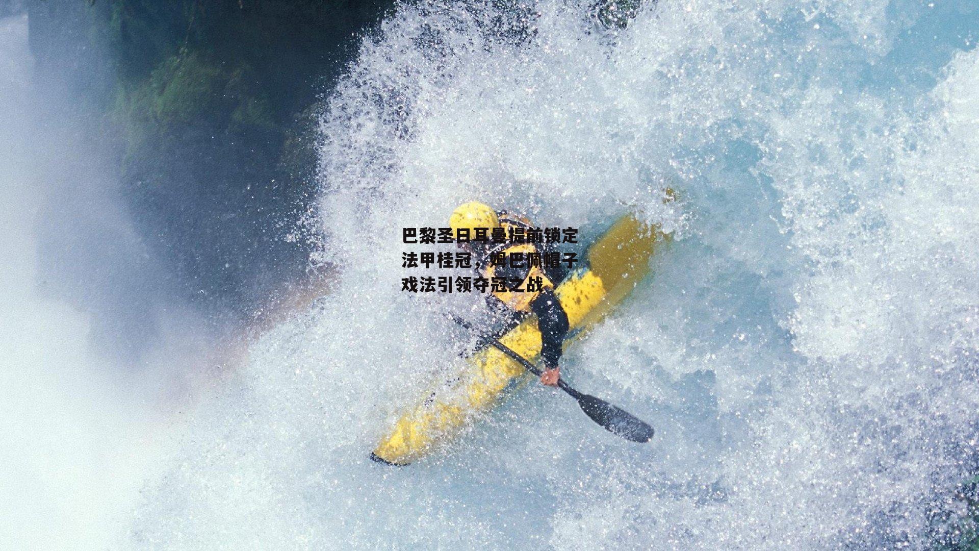 巴黎圣日耳曼提前锁定法甲桂冠，姆巴佩帽子戏法引领夺冠之战